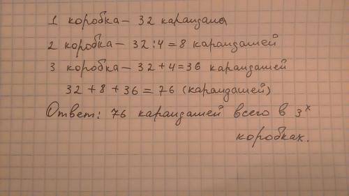 Впервой коробке 32 карандаша, во второй - у 4 раза меньше, а в третей- на 4 карандаша больше,нежели