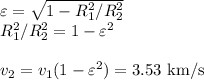 \varepsilon = \sqrt{1-R_1^2/R_2^2}\\&#10;R_1^2/R_2^2 = 1-\varepsilon^2\\\\&#10;v_2 = v_1(1-\varepsilon^2) = 3.53 \text{ km/s}