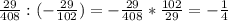 \frac{29}{408} :(- \frac{29}{102} )=- \frac{29}{408} * \frac{102}{29} =- \frac{1}{4}