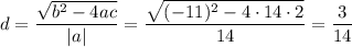 d=\dfrac{\sqrt{b^2-4ac}}{|a|}=\dfrac{\sqrt{(-11)^2-4\cdot 14\cdot 2}}{14}=\dfrac{3}{14}