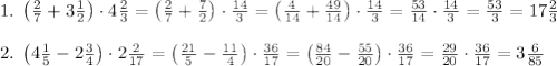 1.\;\left(\frac27+3\frac12\right)\cdot4\frac23=\left(\frac27+\frac72\right)\cdot\frac{14}3=\left(\frac4{14}+\frac{49}{14}\right)\cdot\frac{14}3=\frac{53}{14}\cdot\frac{14}3=\frac{53}3=17\frac23\\\\2.\;\left(4\frac15-2\frac34\right)\cdot2\frac2{17}=\left(\frac{21}5-\frac{11}4\right)\cdot\frac{36}{17}=\left(\frac{84}{20}-\frac{55}{20}\right)\cdot\frac{36}{17}=\frac{29}{20}\cdot\frac{36}{17}=3\frac6{85}