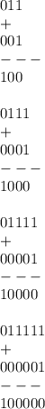 011 \\ + \\ 001 \\ --- \\ 100 \\ \\ 0111 \\ + \\ 0001 \\ --- \\ 1000 \\ \\ 01111 \\ + \\ 00001 \\ --- \\ 10000 \\ \\ 011111 \\ + \\ 000001 \\ --- \\ 100000