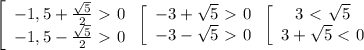 \left[\begin{array}{ccc}-1,5+\frac{\sqrt{5}}{2}\ \textgreater \ 0\\-1,5-\frac{\sqrt{5}}{2}\ \textgreater \ 0\end{array}\right\left[\begin{array}{ccc}-3+\sqrt{5}\ \textgreater \ 0\\-3-\sqrt{5}\ \textgreater \ 0\end{array}\right\left[\begin{array}{ccc}3\ \textless \ \sqrt{5}\\3+\sqrt{5}\ \textless \ 0\end{array}\right