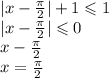 |x - \frac{\pi}{2} | + 1 \leqslant 1 \\ |x - \frac{\pi}{2} | \leqslant 0 \\ x - \frac{\pi}{2} \\ x = \frac{\pi}{2}