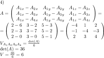 4)\\A=\left(\begin{array}{ccc}A_1_x-A_2_x&A_1_y-A_2_y&A_1_z-A_2_z\\A_1_x-A_3_x&A_1_y-A_3_y&A_1_z-A_3_z\\A_1_x-A_4_x&A_1_y-A_4_y&A_1_z-A_4_z\end{array}\right)=\\=\left(\begin{array}{ccc}2-6&3-2&5-3\\2-3&3-7&5-2\\2-0&3-0&5-1\end{array}\right)=\left(\begin{array}{ccc}-4&1&2\\-1&-4&-3\\2&3&4\end{array}\right)\\V_{A_1A_2A_3A_4}=\frac{\det(A)}6\\\det(A)=36\\V=\frac{36}6=6