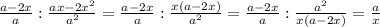 \frac{a-2x}{a}:\frac{ax-2x^{2}}{a^{2}}=\frac{a-2x}{a}:\frac{x(a-2x)}{a^{2}}=\frac{a-2x}{a}:\frac{a^{2}}{x(a-2x)}=\frac{a}{x}