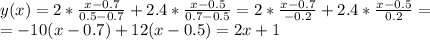 y(x)=2*\frac{x-0.7}{0.5-0.7}+2.4*\frac{x-0.5}{0.7-0.5}=2*\frac{x-0.7}{-0.2}+2.4*\frac{x-0.5}{0.2}=\\=-10(x-0.7)+12(x-0.5)=2x+1