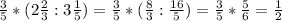 \frac{3}{5}*(2 \frac{2}{3}:3 \frac{1}{5})= \frac{3}{5}*(\frac{8}{3}: \frac{16}{5})= \frac{3}{5}* \frac{5}{6}= \frac{1}{2}