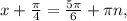 x+ \frac{ \pi }{4} =\frac{ 5\pi }{6} + \pi n,