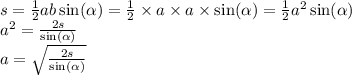 s = \frac{1}{2} ab \sin( \alpha ) = \frac{1}{2} \times a \times a \times \sin( \alpha ) = \frac{1}{2} {a}^{2} \sin( \alpha ) \\ {a}^{2} = \frac{2s}{ \sin( \alpha ) } \\ a = \sqrt{ \frac{2s}{ \sin( \alpha ) } }