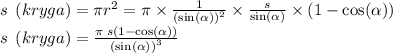 s \: \: (kryga) = \pi {r}^{2} = \pi \times \frac{1}{ { (\sin( \alpha ) )}^{2} } \times \frac{s}{ \sin( \alpha ) } \times (1 - \cos( \alpha ) ) \\ s \: \: (kryga) = \frac{\pi \: s(1 - \cos( \alpha ) )}{ ({ \sin( \alpha ) )}^{3} }