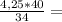 \frac{4,25*40}{34} =