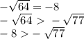 - \sqrt{64} =-8\\- \sqrt{64}\ \textgreater \ -\sqrt{77} \\-8\ \textgreater - \sqrt{77}