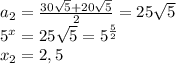 a_2= \frac{30 \sqrt{5}+20 \sqrt{5} }{2}=25 \sqrt{5}\\5^x=25 \sqrt{5} =5^{ \frac{5}{2}}\\x_2= 2,5