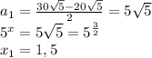 a_1= \frac{30 \sqrt{5}-20 \sqrt{5} }{2}=5 \sqrt{5}\\5^x=5 \sqrt{5} =5^{ \frac{3}{2}}\\x_1= 1,5