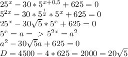 25^x-30*5^{x+0,5}+625=0\\5^{2x}-30*5^{ \frac{1}{2}}*5^x+625=0\\25^x-30 \sqrt{5} *5^x+625=0\\5^x=a =\ \textgreater \ 5^{2x}=a^2\\ a^2-30 \sqrt{5}a+625=0\\D=4500-4*625=2000=20 \sqrt{5}