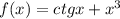 f(x) = ctgx + x ^{3}