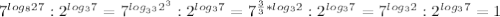 7^{log_827} :2^{log_37}=7^{log_{3^3}2^3}:2^{log_37}=7^{ \frac{3}{3} *log_32}:2^{log_37}=7^{log_32}:2^{log_37}=1