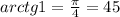 arctg1 = \frac{ \pi }{4} = 45