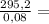 \frac{295,2}{0,08} =