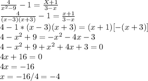 \frac{4}{ x^{2} -9} -1=\frac{X+1}{3-x} \\\frac{4}{(x-3)(x+3)} -1=\frac{x+1}{3-x} \\4-1*(x-3)(x+3)=(x+1)[-(x+3)]\\4- x^{2} +9=- x^{2} -4x-3\\4- x^{2} +9+ x^{2} +4x+3=0\\4x+16=0\\4x=-16\\x=-16/4=-4