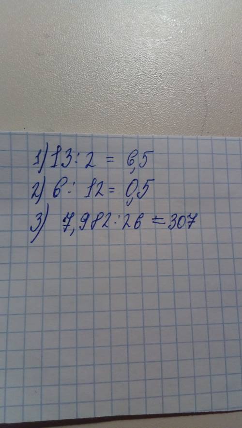 1) 13: 2= 2)6: 12= 3)7,982: 26= 20 за расписывание примеров