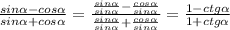 \frac{sin \alpha - cos \alpha }{sin \alpha + cos \alpha } = \frac{ \frac{sin \alpha }{sin \alpha } - \frac{cos \alpha }{sin \alpha } }{ \frac{sin \alpha }{sin \alpha } + \frac{cos \alpha }{sin \alpha } } = \frac{1 - ctg \alpha }{1 + ctg \alpha }