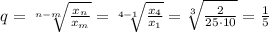 q= \sqrt[n-m]{ \frac{x_n}{x_m} } = \sqrt[4-1]{ \frac{x_4}{x_1} } = \sqrt[3]{ \frac{2}{25\cdot10} } = \frac{1}{5}