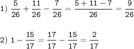 \tt\displaystyle 1)\ \frac{5}{26}+\frac{11}{26}-\frac{7}{26}=\frac{5+11-7}{26}=\frac{9}{26}\\\\\\2)\ 1-\frac{15}{17}=\frac{17}{17}-\frac{15}{17}=\frac{2}{17}