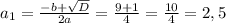 a_{1}= \frac{-b+ \sqrt{D} }{2a} = \frac{9+1}{4}= \frac{10}{4}=2,5