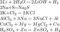 2Li+2H_{2}O=2LiOH+H_{2}&#10;&#10;2Na+S=Na_{2}S&#10;&#10;2K+Cl_{2}=2KCl&#10;&#10;AlCl_{3}+3Na=3NaCl+Al&#10;&#10;CuCl_{2}+Mg=MgCl_{2}+Cu&#10;&#10;H_{2}SO_{4}+Zn=ZnSO_{4}+H_{2}