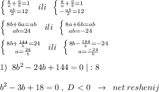 \left \{ {{\frac{8}{a}+\frac{6}{b}=1} \atop \frac{ab}{2}=12}} \right. \; \; ili\; \; \left \{ {{\frac{8}{a}+\frac{6}{b}=1} \atop {-\frac{ab}{2}=12}} \right. \\\\ \left \{ {{8b+6a=ab} \atop {ab=24}} \right. \; \; ili\; \; \left \{ {{8a+6b=ab} \atop {ab=-24}} \right. \\\\ \left \{ {{8b+\frac{144}{b}=24} \atop {a=\frac{24}{b}}} \right. \; \; ili\; \; \left \{ {{8b-\frac{144}{b}=-24} \atop {a=\frac{-24}{b}}} \right. \\\\1)\; \; 8b^2-24b+144=0\; |:8\\\\b^2-3b+18=0\; ,\; D\ \textless \ 0\; \; \to \; \; net\; reshenij