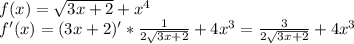 f(x)= \sqrt{3x+2} +x^4\\&#10;f'(x)=(3x+2)'* \frac{1}{2 \sqrt{3x+2} } +4x^3= \frac{3}{2 \sqrt{3x+2} } +4x^3