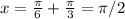 x= \frac{ \pi }{6} + \frac{ \pi }{3} = \pi /2