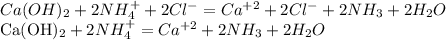 Ca(OH)_{2}+2NH_{4}^{+}+2Cl^{-}=Ca^{+2}+2Cl^{-}+2NH_{3}+2H_{2}O&#10;&#10;Ca(OH)_{2} + 2NH_{4}^{+} = Ca^{+2} + 2NH_{3}+2H_{2}O