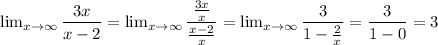 \lim_{x \to \infty} \dfrac{3x}{x-2} = \lim_{x \to \infty} \dfrac{ \frac{3x}{x} }{ \frac{x-2}{x} } = \lim_{x \to \infty} \dfrac{3}{1- \frac{2}{x} } = \dfrac{3}{1-0} =3