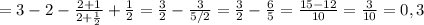 =3-2- \frac{2+1}{2+\frac{1}{2}} +\frac{1}{2}=\frac{3}{2}-\frac{3}{5/2}=\frac{3}{2}-\frac{6}{5}=\frac{15-12}{10}=\frac{3}{10}=0,3