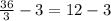 \frac{36}{3} -3 = 12-3