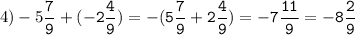 4)-5\tt\displaystyle\frac{7}{9}+(-2\frac{4}{9})=-(5\frac{7}{9}+2\frac{4}{9})=-7\frac{11}{9}=-8\frac{2}{9}\\\\