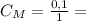 C_M = \frac{0,1}{1} =