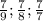 \frac{7}{9}; \frac{7}{8} ; \frac{7}{7}