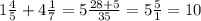 1\frac{4}{5} + 4\frac{1}{7} =5 \frac{28+5}{35} = 5\frac{5}{1} = 10