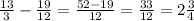 \frac{13}{3}- \frac{19}{12}= \frac{52-19}{12} = \frac{33}{12}=2 \frac{3}{4}