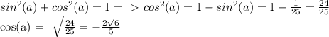 sin^2(a) + cos^2(a) = 1 =\ \textgreater \ cos^2(a) = 1 - sin^2(a) = 1 - \frac{1}{25} = \frac{24}{25}&#10;&#10;cos(a) = -\sqrt{ \frac{24}{25} } = -\frac{2 \sqrt{6} }{5}