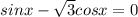 sinx- \sqrt{3}cosx=0