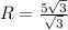 R= \frac{5 \sqrt{3} }{\sqrt{3}}