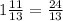 1 \frac{11}{13} = \frac{24}{13}