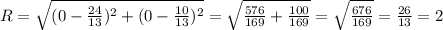 R = \sqrt{(0 - \frac{24}{13 }) ^2 + (0 - \frac{10}{13})^2 }= \sqrt{ \frac{576}{169} + \frac{100}{169}} = \sqrt{ \frac{676}{169} } = \frac{26}{13} = 2