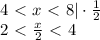 4\ \textless \ x\ \textless \ 8|\cdot \frac{1}{2} \\ 2\ \textless \ \frac{x}{2} \ \textless \ 4