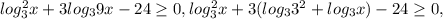 log_{3}^2x+3log_{3}9x-24 \geq 0, log_{3}^2x+3(log_{3}3^2+log_{3}x)-24 \geq 0,